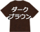 ダークブラウン